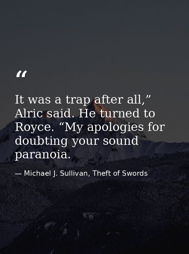 It was a trap after all,” Alric said. He turned to Royce. “My apologies for doubting your sound paranoia. — Michael J. Sullivan, Theft of Swords