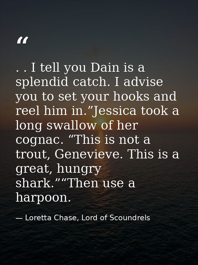 . . I tell you Dain is a splendid catch. I advise you to set your hooks and reel him in.”Jessica took a long swallow of  — Loretta Chase, Lord of Scoundrels