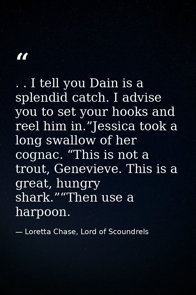 . . I tell you Dain is a splendid catch. I advise you to set your hooks and reel him in.”Jessica took a long swallow of  — Loretta Chase, Lord of Scoundrels