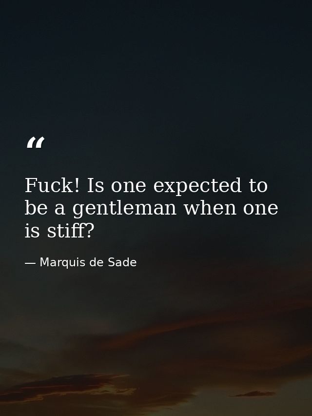 Fuck! Is one expected to be a gentleman when one is stiff? — Marquis de Sade