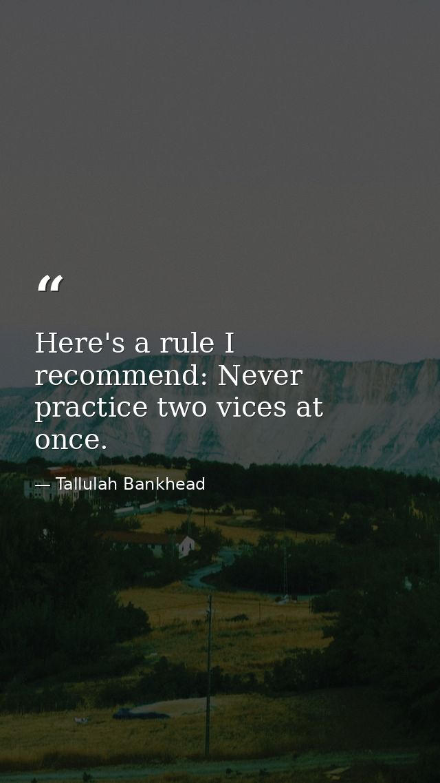 Here's a rule I recommend: Never practice two vices at once. — Tallulah Bankhead