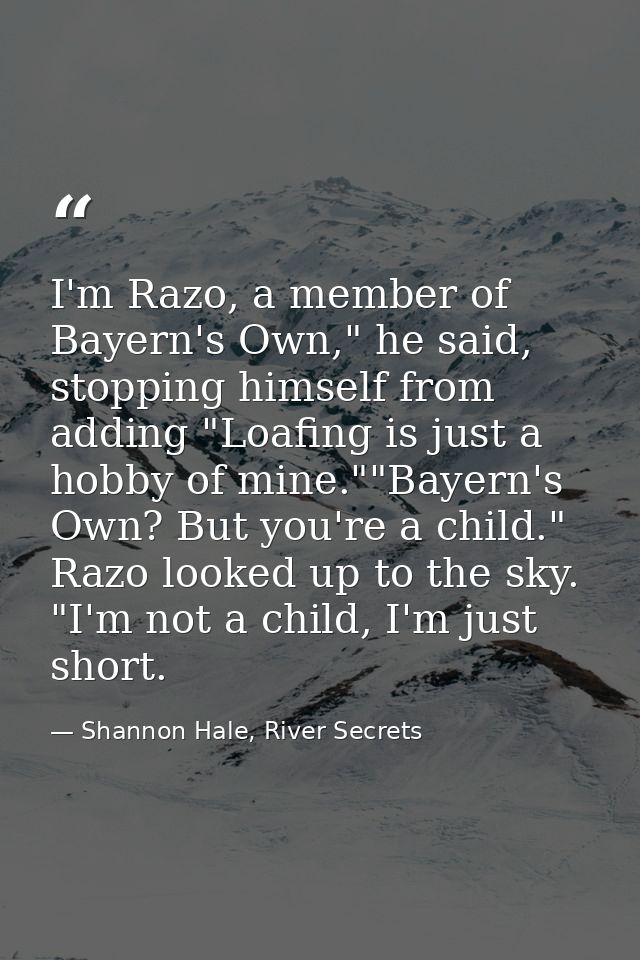 I'm Razo, a member of Bayern's Own," he said, stopping himself from adding "Loafing is just a hobby of mine.""Bayern's O — Shannon Hale, River Secrets