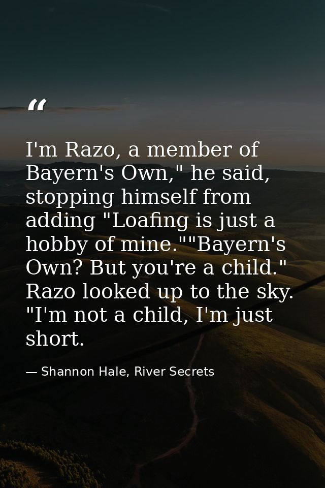 I'm Razo, a member of Bayern's Own," he said, stopping himself from adding "Loafing is just a hobby of mine.""Bayern's O — Shannon Hale, River Secrets
