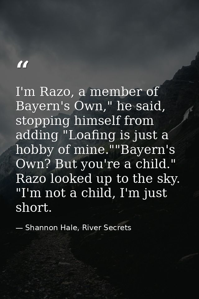 I'm Razo, a member of Bayern's Own," he said, stopping himself from adding "Loafing is just a hobby of mine.""Bayern's O — Shannon Hale, River Secrets