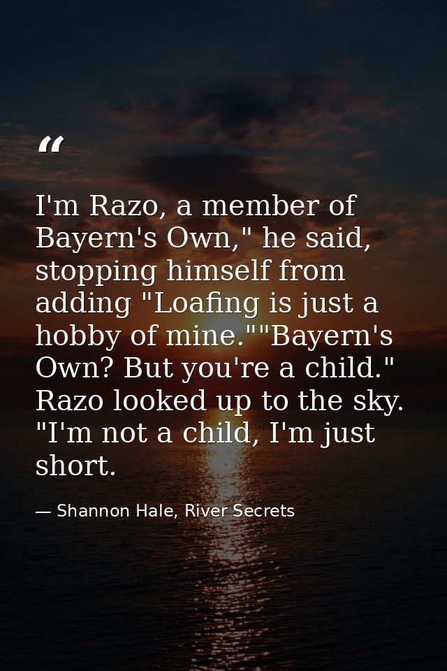 I'm Razo, a member of Bayern's Own," he said, stopping himself from adding "Loafing is just a hobby of mine.""Bayern's O — Shannon Hale, River Secrets