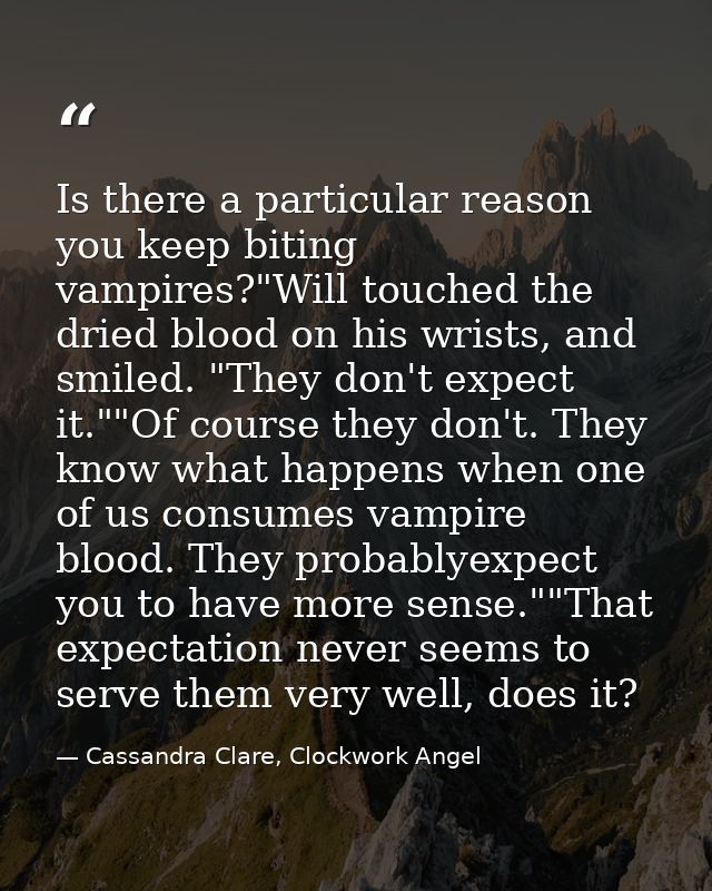 Is there a particular reason you keep biting vampires?"Will touched the dried blood on his wrists, and smiled. "They don — Cassandra Clare, Clockwork Angel