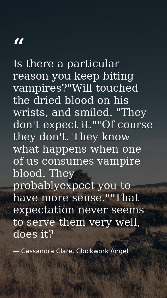 Is there a particular reason you keep biting vampires?"Will touched the dried blood on his wrists, and smiled. "They don — Cassandra Clare, Clockwork Angel