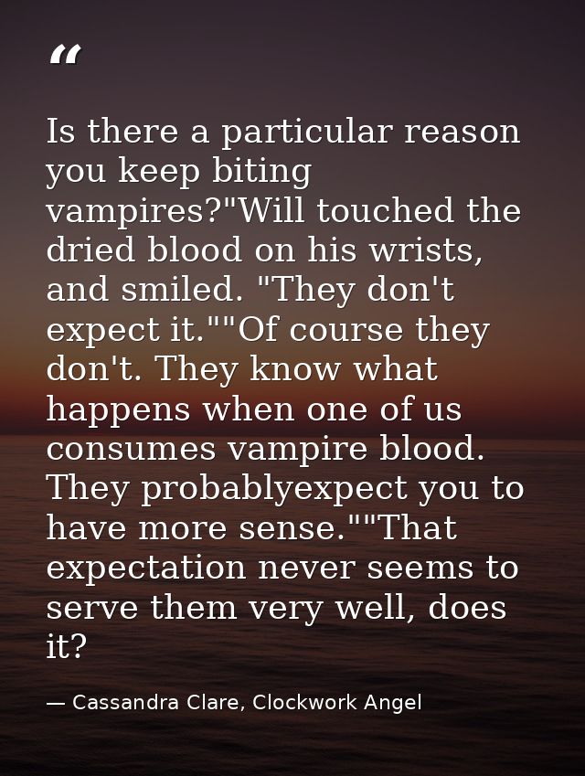 Is there a particular reason you keep biting vampires?"Will touched the dried blood on his wrists, and smiled. "They don — Cassandra Clare, Clockwork Angel