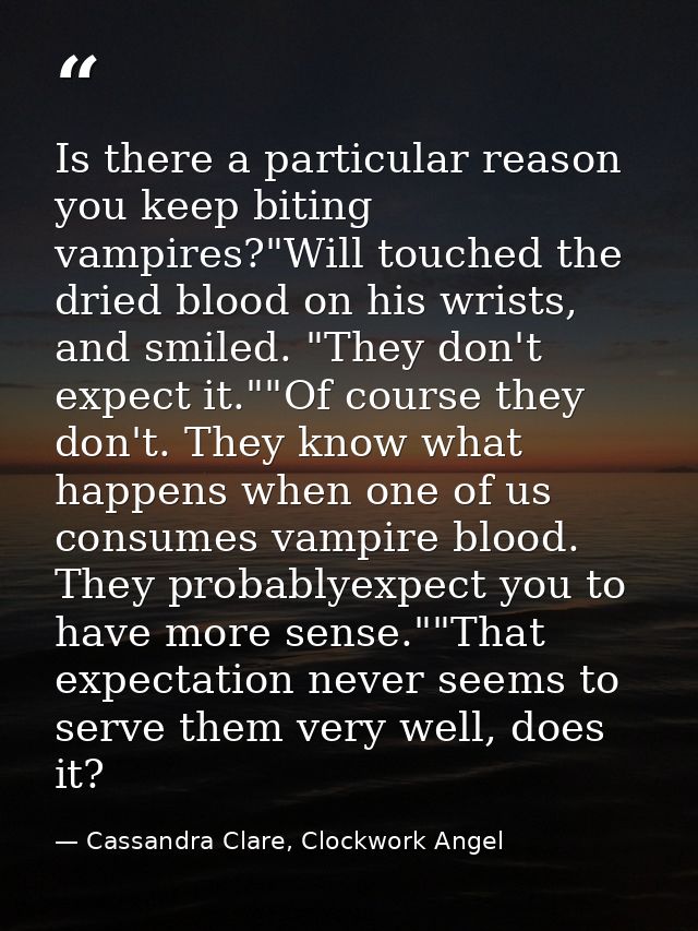 Is there a particular reason you keep biting vampires?"Will touched the dried blood on his wrists, and smiled. "They don — Cassandra Clare, Clockwork Angel