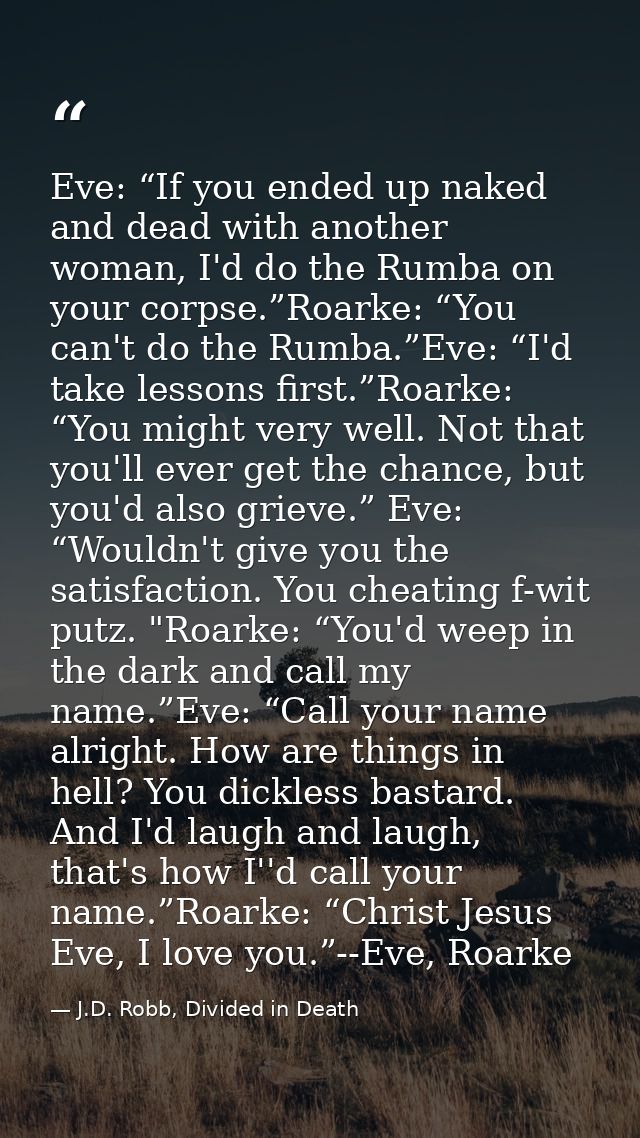 Eve: “If you ended up naked and dead with another woman, I'd do the Rumba on your corpse.”Roarke: “You can't do the Rumb — J.D. Robb, Divided in Death
