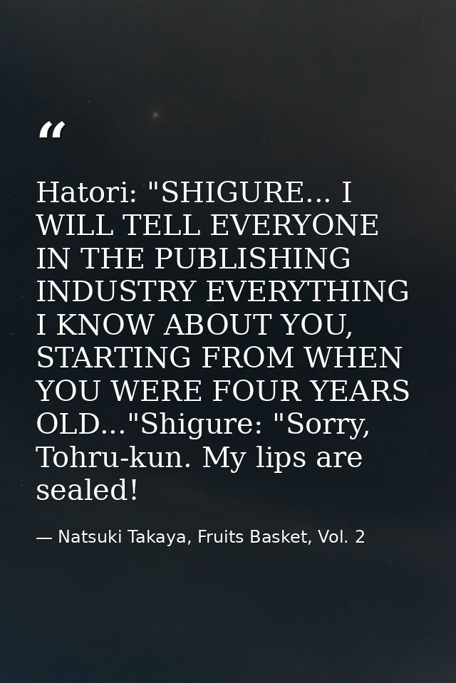 Hatori: "SHIGURE... I WILL TELL EVERYONE IN THE PUBLISHING INDUSTRY EVERYTHING I KNOW ABOUT YOU, STARTING FROM WHEN YOU  — Natsuki Takaya, Fruits Basket, Vol. 2