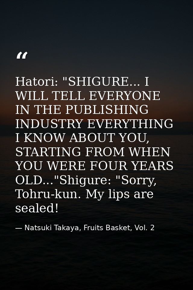 Hatori: "SHIGURE... I WILL TELL EVERYONE IN THE PUBLISHING INDUSTRY EVERYTHING I KNOW ABOUT YOU, STARTING FROM WHEN YOU  — Natsuki Takaya, Fruits Basket, Vol. 2