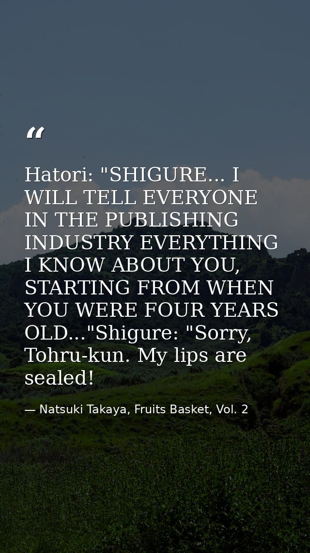 Hatori: "SHIGURE... I WILL TELL EVERYONE IN THE PUBLISHING INDUSTRY EVERYTHING I KNOW ABOUT YOU, STARTING FROM WHEN YOU  — Natsuki Takaya, Fruits Basket, Vol. 2