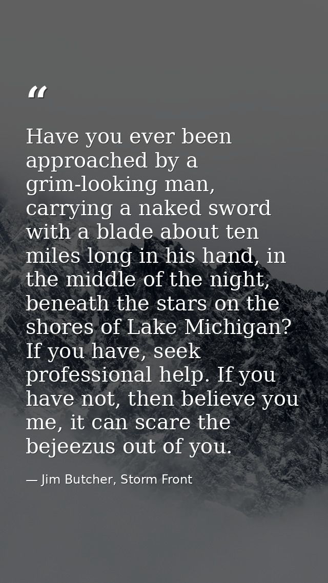 Have you ever been approached by a grim-looking man, carrying a naked sword with a blade about ten miles long in his han — Jim Butcher, Storm Front