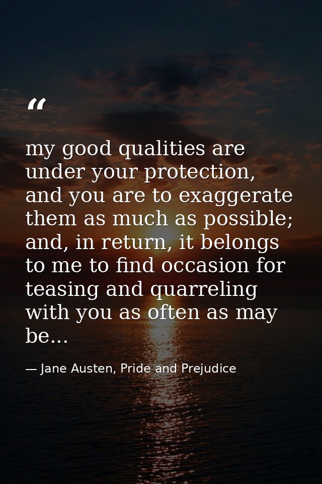 my good qualities are under your protection, and you are to exaggerate them as much as possible; and, in return, it belo — Jane Austen, Pride and Prejudice
