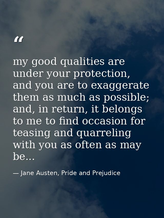 my good qualities are under your protection, and you are to exaggerate them as much as possible; and, in return, it belo — Jane Austen, Pride and Prejudice