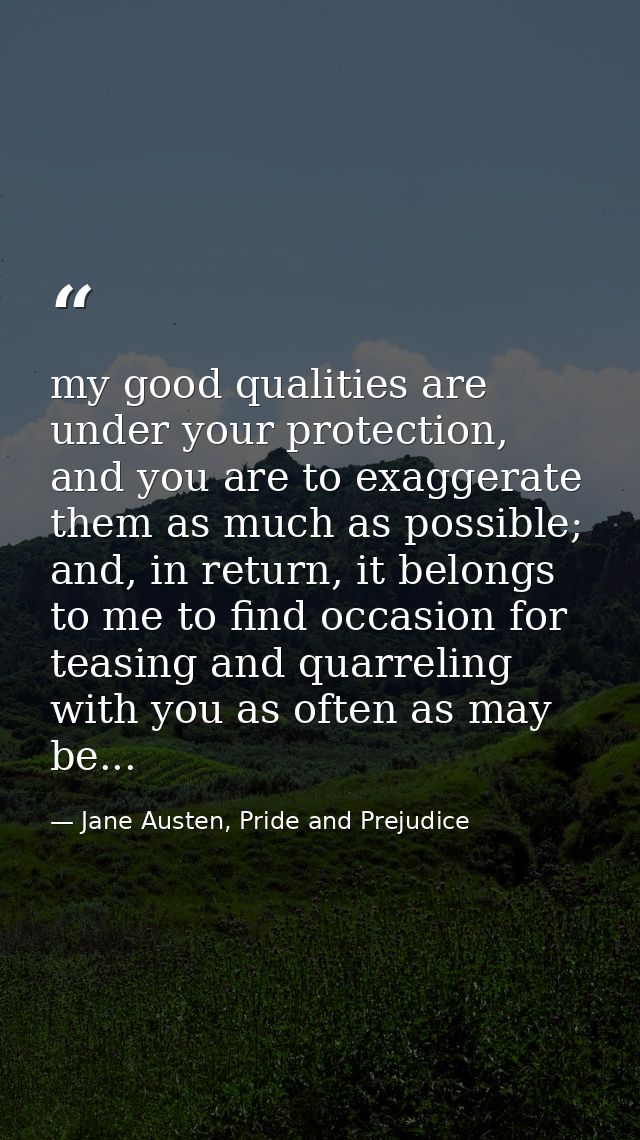 my good qualities are under your protection, and you are to exaggerate them as much as possible; and, in return, it belo — Jane Austen, Pride and Prejudice