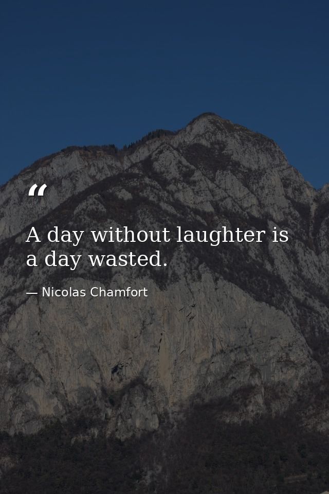 A day without laughter is a day wasted. — Nicolas Chamfort