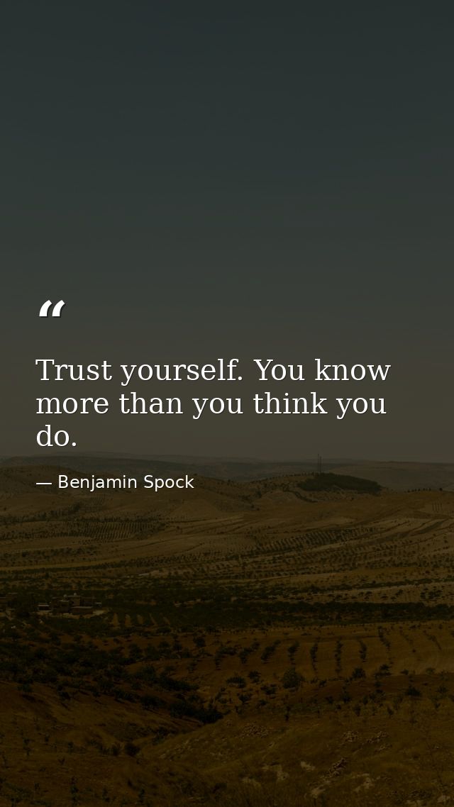 Trust yourself. You know more than you think you do. — Benjamin Spock
