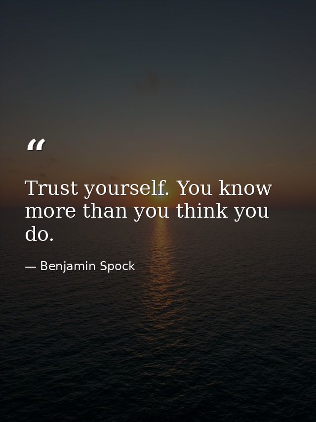 Trust yourself. You know more than you think you do. — Benjamin Spock