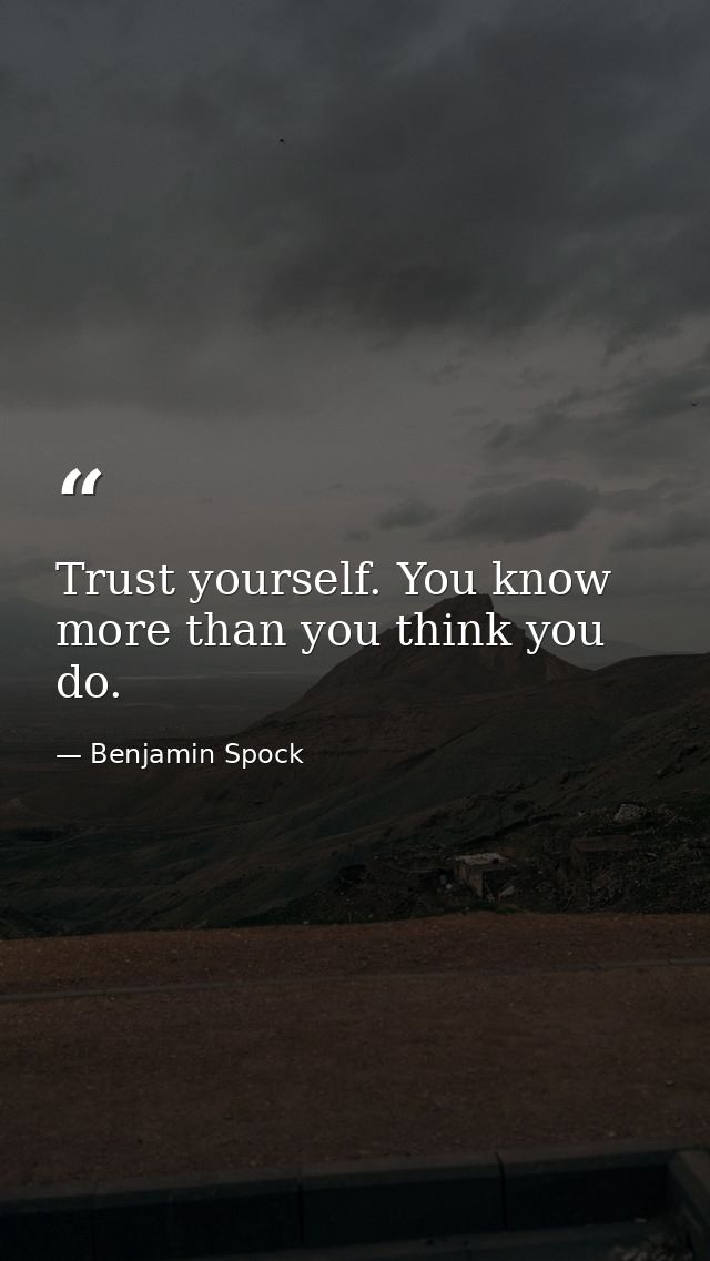 Trust yourself. You know more than you think you do. — Benjamin Spock