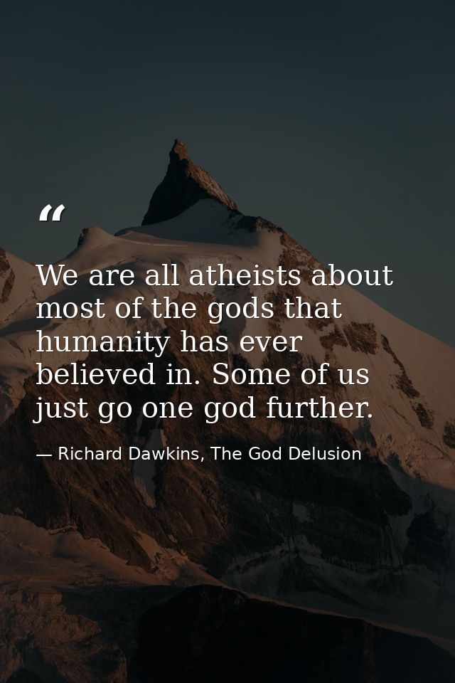 We are all atheists about most of the gods that humanity has ever believed in. Some of us just go one god further. — Richard Dawkins, The God Delusion