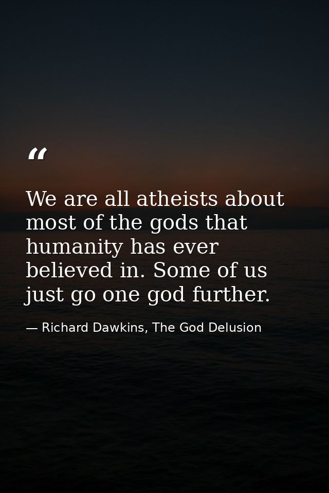 We are all atheists about most of the gods that humanity has ever believed in. Some of us just go one god further. — Richard Dawkins, The God Delusion
