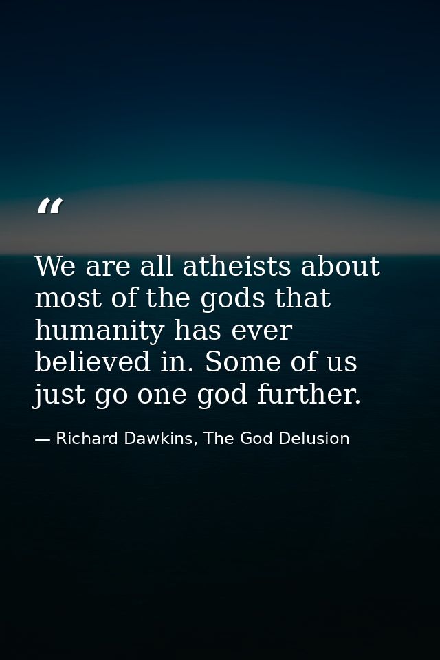 We are all atheists about most of the gods that humanity has ever believed in. Some of us just go one god further. — Richard Dawkins, The God Delusion
