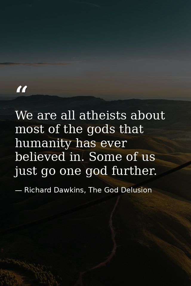 We are all atheists about most of the gods that humanity has ever believed in. Some of us just go one god further. — Richard Dawkins, The God Delusion
