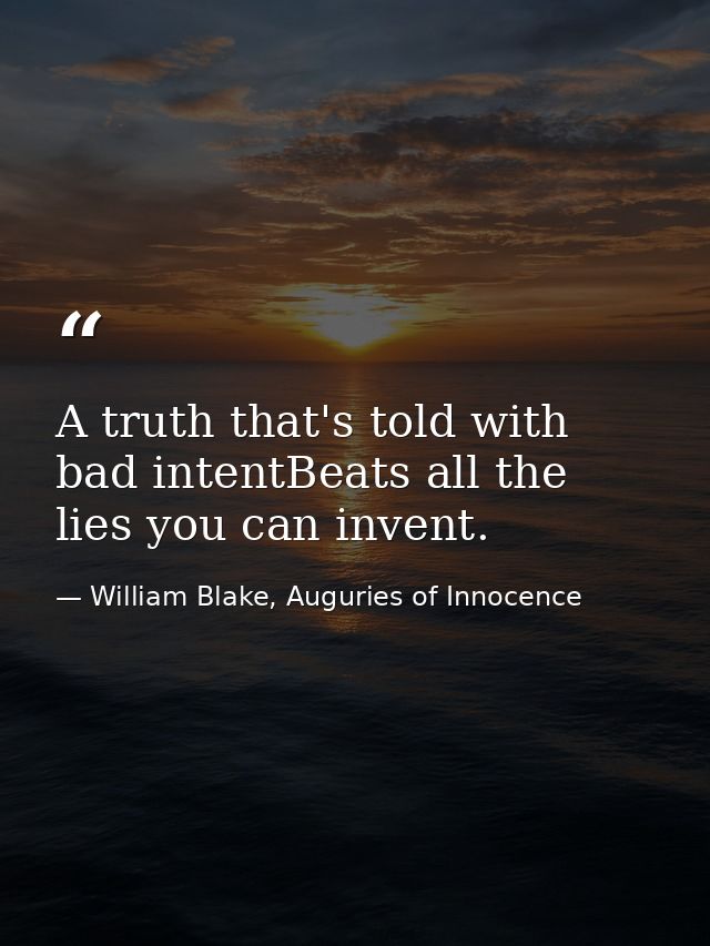 A truth that's told with bad intentBeats all the lies you can invent. — William Blake, Auguries of Innocence