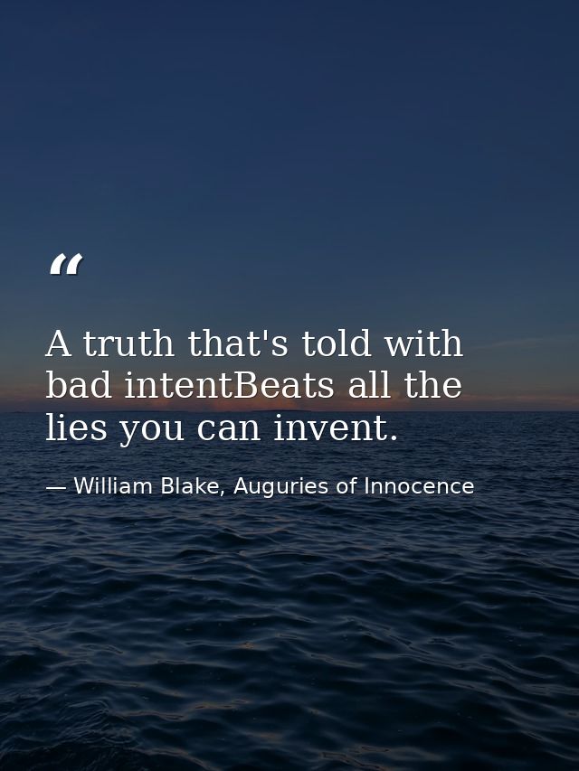 A truth that's told with bad intentBeats all the lies you can invent. — William Blake, Auguries of Innocence
