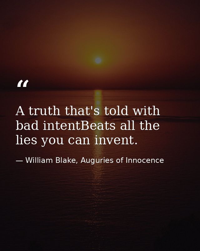 A truth that's told with bad intentBeats all the lies you can invent. — William Blake, Auguries of Innocence