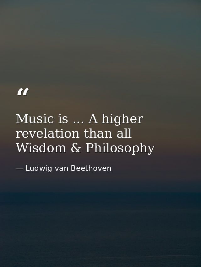 Music is ... A higher revelation than all Wisdom & Philosophy — Ludwig van Beethoven