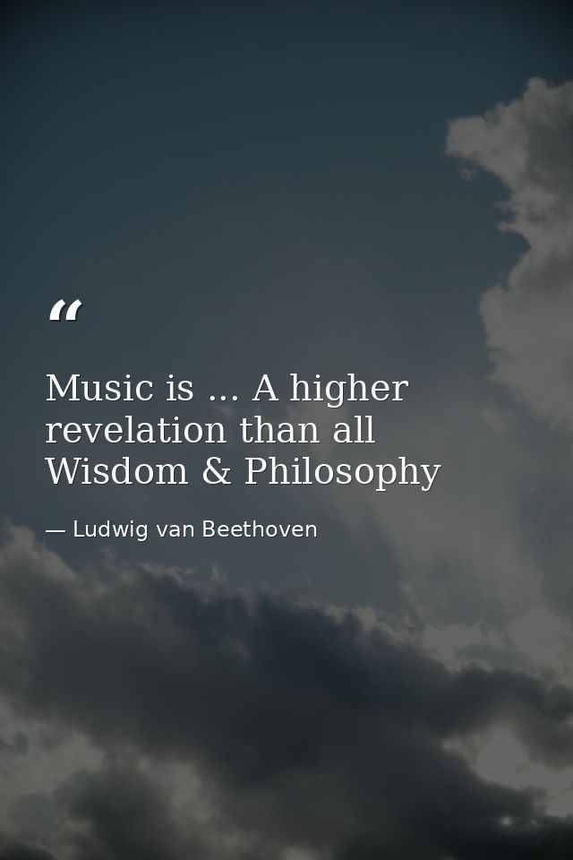 Music is ... A higher revelation than all Wisdom & Philosophy — Ludwig van Beethoven