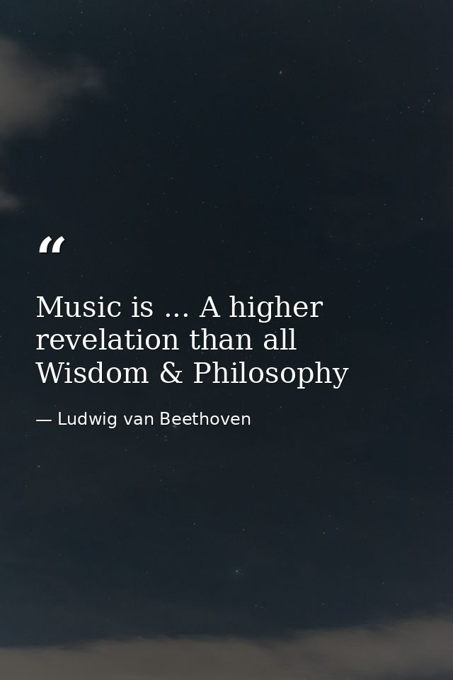 Music is ... A higher revelation than all Wisdom & Philosophy — Ludwig van Beethoven