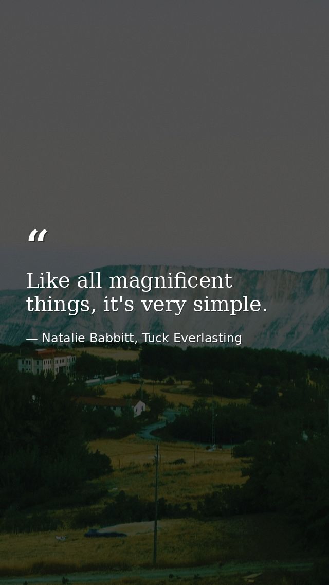 Like all magnificent things, it's very simple. — Natalie Babbitt, Tuck Everlasting