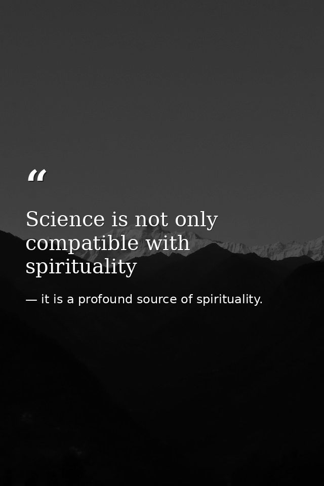 Science is not only compatible with spirituality — it is a profound source of spirituality.