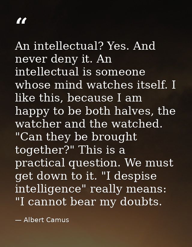 An intellectual? Yes. And never deny it. An intellectual is someone whose mind watches itself. I like this, because I am — Albert Camus