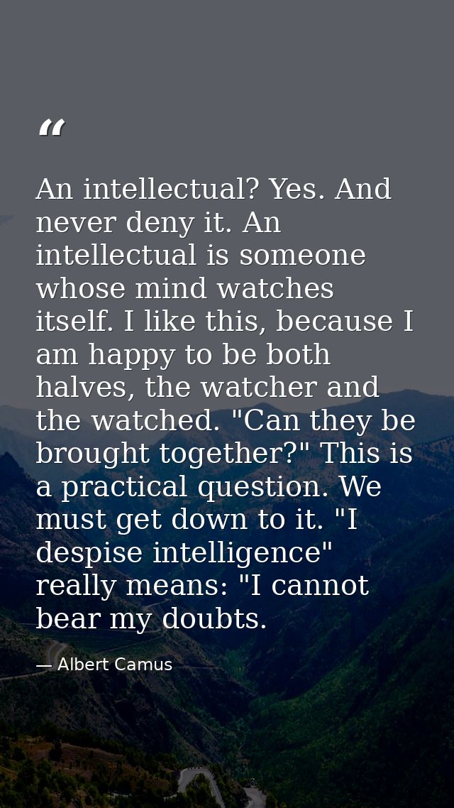 An intellectual? Yes. And never deny it. An intellectual is someone whose mind watches itself. I like this, because I am — Albert Camus