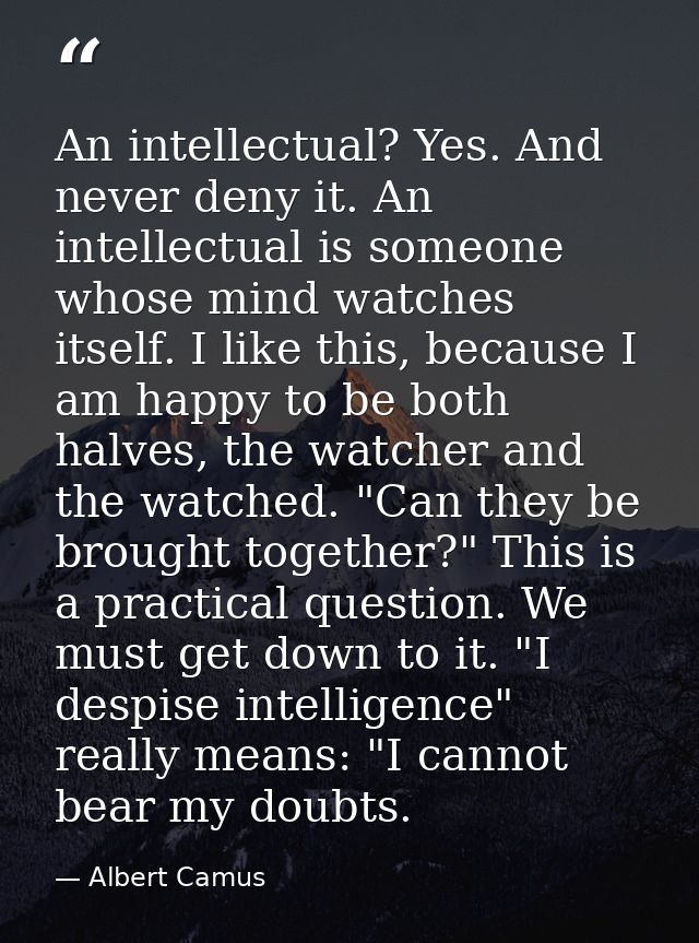 An intellectual? Yes. And never deny it. An intellectual is someone whose mind watches itself. I like this, because I am — Albert Camus