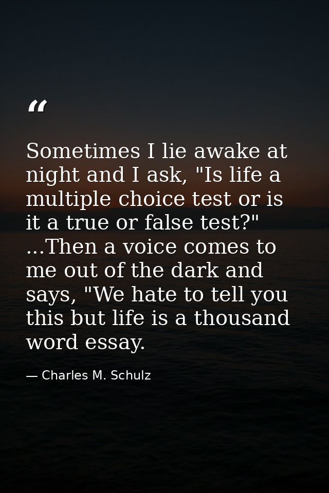 Sometimes I lie awake at night and I ask, "Is life a multiple choice test or is it a true or false test?" ...Then a voic — Charles M. Schulz