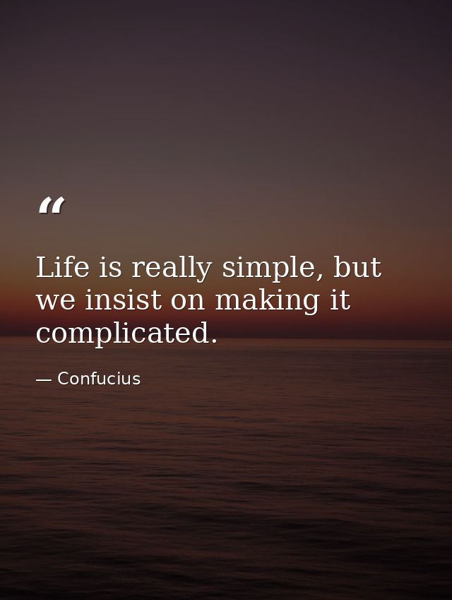 Life is really simple, but we insist on making it complicated. — Confucius