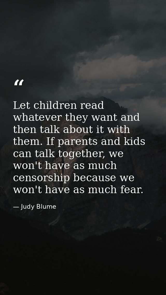 Let children read whatever they want and then talk about it with them. If parents and kids can talk together, we won't h — Judy Blume