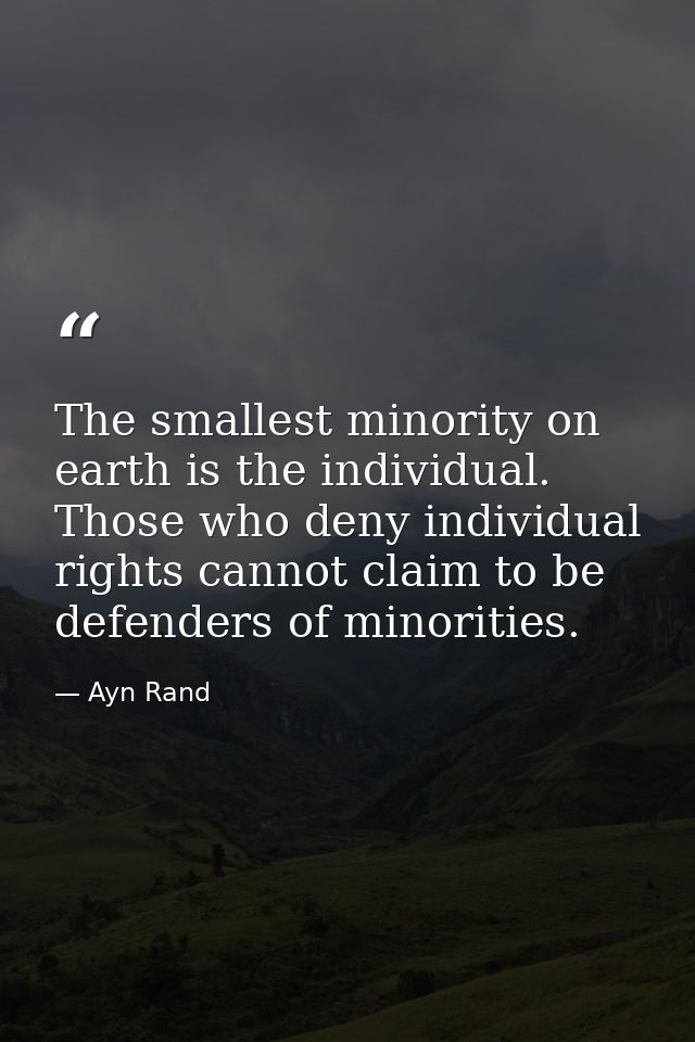 The smallest minority on earth is the individual. Those who deny individual rights cannot claim to be defenders of minor — Ayn Rand
