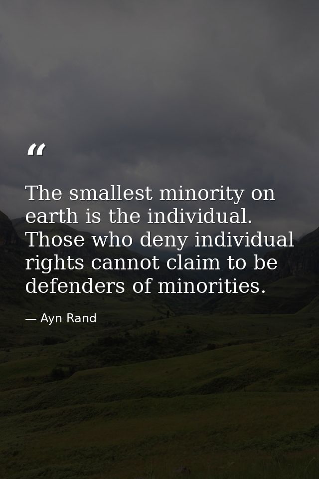 The smallest minority on earth is the individual. Those who deny individual rights cannot claim to be defenders of minor — Ayn Rand