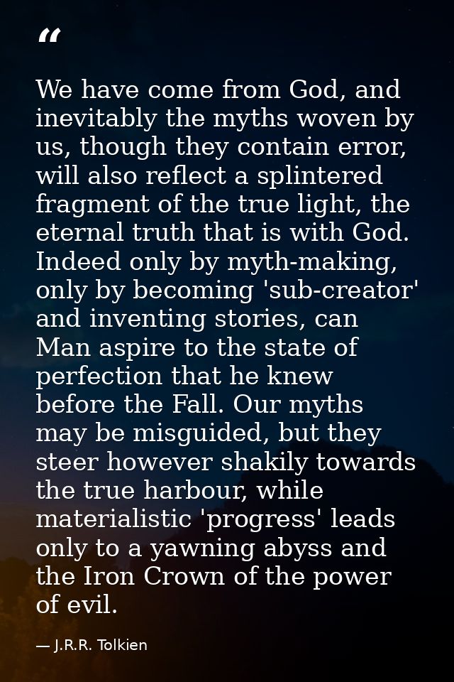 We have come from God, and inevitably the myths woven by us, though they contain error, will also reflect a splintered f — J.R.R. Tolkien