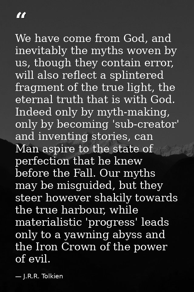 We have come from God, and inevitably the myths woven by us, though they contain error, will also reflect a splintered f — J.R.R. Tolkien