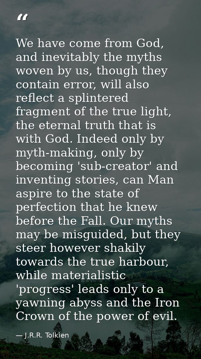 We have come from God, and inevitably the myths woven by us, though they contain error, will also reflect a splintered f — J.R.R. Tolkien