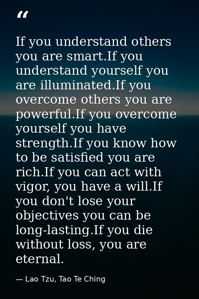 If you understand others you are smart.If you understand yourself you are illuminated.If you overcome others you are pow — Lao Tzu, Tao Te Ching