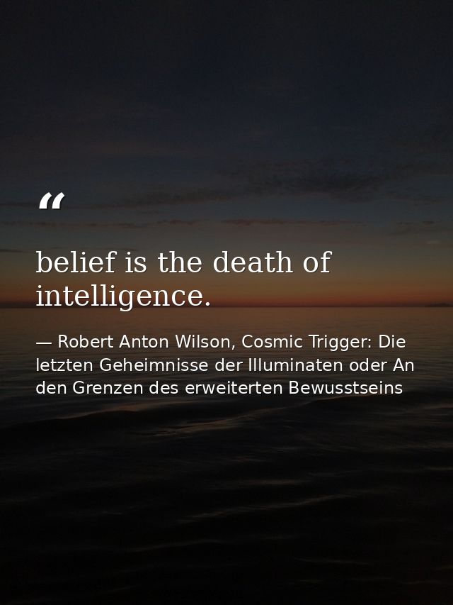belief is the death of intelligence. — Robert Anton Wilson, Cosmic Trigger: Die letzten Geheimnisse der Illuminaten oder An den Grenzen des erweiterten Bewusstseins